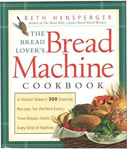 The Bread Lover's Bread Machine Cookbook: A Master Baker's 300 Favorite Recipes for Perfect-Every-Time Bread-From Every Kind of Machine