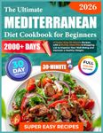 The Ultimate Mediterranean Diet Cookbook for Beginners: 2000+ Days of Super Easy 30-Minute Recipes with a 30-Day Meal Plan & Shopping List to Improve Your Well-Being and Maintain a Healthy Weight