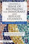 Creating a Sense of Belonging for Immigrant and Refugee Students: Strategies for K-12 Educators (Routledge Eye on Education)