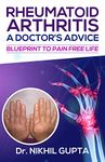 RHEUMATOID ARTHRITIS – A DOCTOR’s ADVICE : BLUEPRINT TO PAIN FREE LIFE