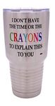 Funny I Don't Have The Time Or The Crayons To Explain This To You Large 30 Ounce Travel Tumbler Mug Cup w/Lid Sarcastic Work Gift For Boss Manager or Supervisor
