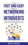 The Fast and Easy Guide to Networking for Introverts: How to Connect Without Going to Events, Making Cold Calls, or Sending Spammy Emails