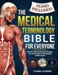 The Medical Terminology Bible For Everyone: No More Medical Misunderstandings. Your Study Guide to Demystifying Health Jargon