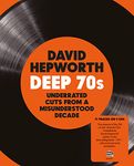 David Hepworth: Deep 70s – Underrated Cuts From A Misunderstood Decade