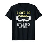 I got 99 Problems but a Bench aint one funny Workout Gym T-Shirt