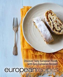 European Recipes: Discover Tasty European Foods with Easy European Recipes