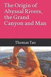 The Origin of Abyssal Rivers, the Grand Canyon and Man