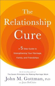 The Relationship Cure: A 5 Step Guide to Strengthening Your Marriage, Family, and Friendships