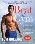 Beat the Gym: Personal Trainer Secrets--Without the Personal Trainer Price Tag [Paperback] Holland, Tom and McMorris, Megan