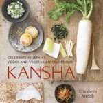 Kansha: Celebrating Japan's Vegan and Vegetarian Traditions: Celebrating Japan's Vegan and Vegetarian Traditions [A Cookbook]