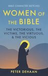 Women of the Bible: The Victorious, the Victims, the Virtuous, and the Vicious: Volume 1 (Bible Character Sketches Series)