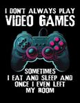 I Don't Always Play Video Games. Sometimes I Eat And Sleep And Once I Even Left My Room.: Gaming Sketch Book For Gamer Teen Boys and Girls Who Love Playing Video Games.