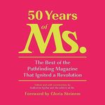 50 Years of Ms.: The Best of the Pathfinding Magazine That Ignited a Revolution