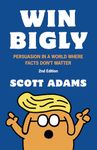 Win Bigly: Persuasion in a World Where Facts Don't Matter