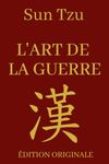 L'art de la Guerre - Sun Tzu: Manuel de Stratégie Militaire et d'Entreprise Adapté au Monde Moderne | Édition Originale Illustrée et Optimisée