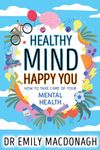 Healthy Mind, Happy You: How to Take Care of Your Mental Health - Everything you need to know about anxiety and mental health