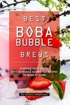 Best Boba Bubble Brews: Surprise your Senses with 40 Boba Bubble Tea Recipes to make at Home