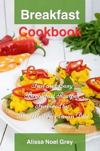 Breakfast Cookbook: Fast and Easy Breakfast Recipes Inspired by The Mediterranean Diet (Free Gift): Breakfast, Lunch and Dinner for Busy People on a Budget (Healthy Eating Made Easy Book 1)