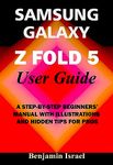 SAMSUNG GALAXY Z FOLD 5 USER GUIDE: A STEP-BY-STEP BEGINNERS' MANUAL WITH ILLUSTRATIONS AND HIDDEN TIPS FOR PROS (SAMSUNG GALAXY USER GUIDE AND MANUAL FOR NEWBIES AND ADVANCED USERS)