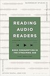 Reading Audio Readers: Book Consumption in the Streaming Age (Bloomsbury Studies in Digital Cultures)