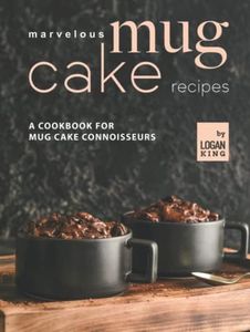 Marvelous Mug Cake Recipes: A Cookbook for Mug Cake Connoisseurs