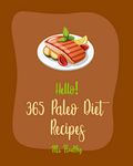 Hello! 365 Paleo Diet Recipes: Best Paleo Diet Cookbook Ever For Beginners [Paleo Grilling Cookbook, Baked Chicken Recipes, Mediterranean Paleo Diet Cookbook, Slow Cooked Paleo Cookbook] [Book 1]