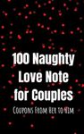 100 Naughty Love Notes for Couples: Coupons from Her to Him Book for Offering Your Loved One and Maintaining the Sparkle in the Relationship