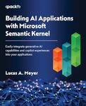 Building AI Applications with Microsoft Semantic Kernel: Easily integrate generative AI capabilities and copilot experiences into your applications