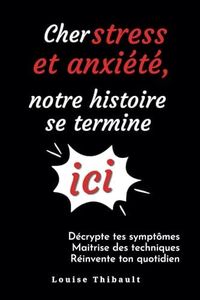 Cher stress et anxiété, notre histoire se termine ici ! Décrypte tes symptômes, maitrise des techniques, réinvente ton quotidien.: Ton guide pour reprendre le contrôle