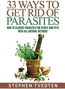 33 Ways To Get Rid of Parasites: How To Cleanse Parasites For People and Pets With All Natural Methods