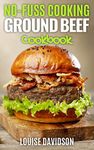 No Fuss Cooking: Ground Beef Cookbook - Chili, Soup, Stew, Sandwich and Burger, Pasta, Casserole, Meatball, and More Ground Beef Recipes (No-Fuss Cooking)