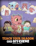 Teach Your Dragon Good Hygiene: Help Your Dragon Start Healthy Hygiene Habits. A Cute Children Story To Teach Kids Why Good Hygiene Is Important Socially and Emotionally.: 32 (My Dragon Books)