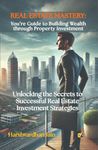 REAL ESTATE MASTERY: Your Guide to Building Wealth through Property Investment