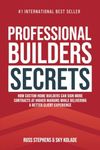 Professional Builders Secrets: How Custom Home Builders Can Sign More Contracts at Higher Margins While Delivering a Better Client Experience