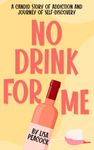 No Drink for Me: A Candid Story of Addiction and Journey of Self-Discovery