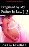 Pregnant by My Father in Law 12: A Taboo Father in Law Fantasy