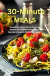 30-Minute Meals: Incredibly Delicious Dinner Recipes Inspired by the Mediterranean Diet that Can Be Made in 30 Minutes or Less: Healthy Recipes for Weight Loss (The Everyday Cookbook)