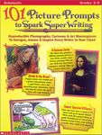 101 Picture Prompts to Spark Super Writing: Photographs, Cartoons & Art Masterpieces to Intrigue, Amuse, & Inspire Every Writer in Your Class