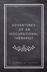 Adventures of An Occupational Therapist: A Journal of Quotes: Prompted Quote Journal (5.25inx8in) Occupational Therapy Gift for Men or Women, OT Appreciation Gifts, New OT Gift, OT Week Gifts, OT School Graduation Gifts, OT Memory Book, Employee Appreciation, Best OT Gift, QUOTE BOOK FOR OCCUPATIONAL THERAPISTS