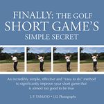 FINALLY: THE GOLF SHORT GAME'S SIMPLE SECRET: An incredibly simple, effective and “easy to do” method to significantly improve your short game that is almost too good to be true