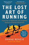 Lost Art of Running, The: A Journey to Rediscover the Forgotten Essence of Human Movement