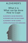 Alzheimer's - What it is What can be done How to cope: Alzheimer's can be prevented - Alzheimer's and the Blue Zones - Alzheimer's can be slowed - Coping strategies for Caregivers