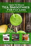 How to Lose Fat with Tea Smoothies: Over 80 fat-burning tea smoothie recipes (Cleansing Smoothie and Juice Recipes Book 3)