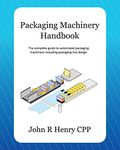 Packaging Machinery Handbook: The complete guide to automated packaging machinery including packaging line design