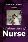 A Different Kind of Nurse: Sheila Clark A Memoir