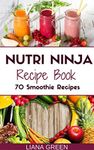 Nutri Ninja Recipe Book: 70 Smoothie Recipes for Weight Loss, Increased Energy and Improved Health (Nutri Ninja Recipes Book 1)