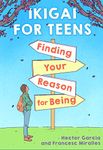 Ikigai for Teens: Finding Your Reason for Being: Finding Your Reason for Being