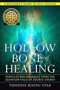 The Hollow Bone of Healing: Miracles and Messages from the Quantum Field of Source Energy (Spiritual Energy Healing Book 1)