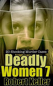 Deadly Women Volume 7: 20 Shocking True Crime Cases of Women Who Kill