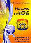 Heilung durch Hypnose: Faszinierende Fälle aus der Hypnosepraxis (German Edition)